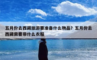 五月份去西藏旅游要准备什么物品？五月份去西藏需要带什么衣服