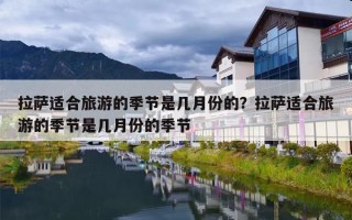 拉萨适合旅游的季节是几月份的？拉萨适合旅游的季节是几月份的季节