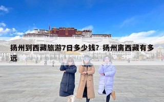 扬州到西藏旅游7日多少钱？扬州离西藏有多远