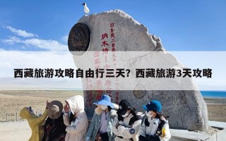 西藏旅游攻略自由行三天？西藏旅游3天攻略