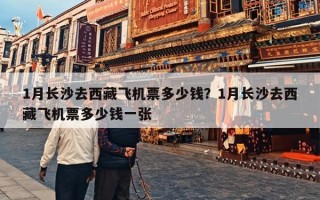 1月长沙去西藏飞机票多少钱？1月长沙去西藏飞机票多少钱一张