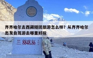 齐齐哈尔去西藏随团旅游怎么样？从齐齐哈尔出发自驾游去哪里好玩