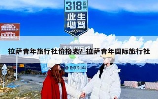 拉萨青年旅行社价格表？拉萨青年国际旅行社