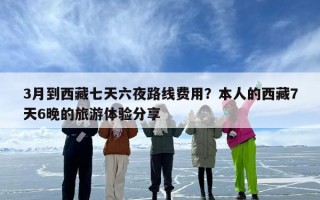 3月到西藏七天六夜路线费用？本人的西藏7天6晚的旅游体验分享