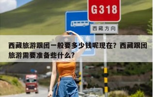 西藏旅游跟团一般要多少钱呢现在？西藏跟团旅游需要准备些什么?