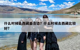什么时候去西藏最合适？什么时候去西藏比较好?