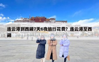 连云港到西藏7天6夜旅行花费？连云港至西藏