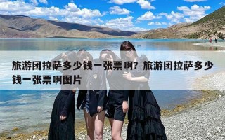 旅游团拉萨多少钱一张票啊？旅游团拉萨多少钱一张票啊图片