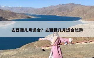 去西藏几月适合？去西藏几月适合旅游