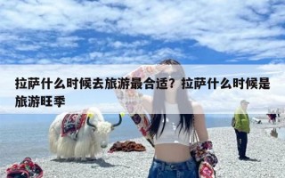 拉萨什么时候去旅游最合适？拉萨什么时候是旅游旺季