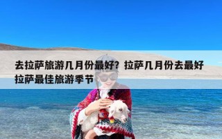 去拉萨旅游几月份最好？拉萨几月份去最好 拉萨最佳旅游季节