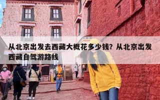 从北京出发去西藏大概花多少钱？从北京出发西藏自驾游路线