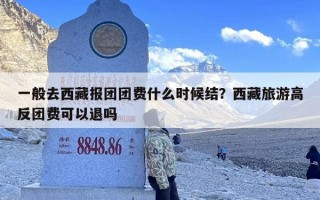 一般去西藏报团团费什么时候结？西藏旅游高反团费可以退吗