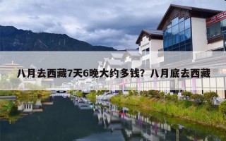 八月去西藏7天6晚大约多钱？八月底去西藏