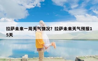拉萨未来一周天气情况？拉萨未来天气预报15天