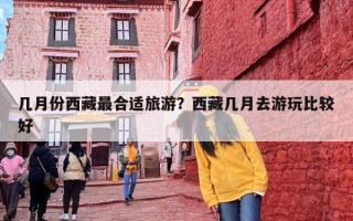 几月份西藏最合适旅游？西藏几月去游玩比较好