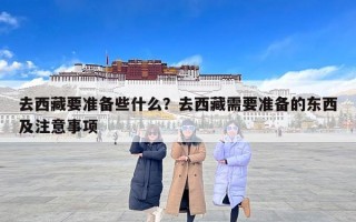 去西藏要准备些什么？去西藏需要准备的东西及注意事项