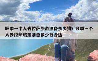 旺季一个人去拉萨旅游准备多少钱？旺季一个人去拉萨旅游准备多少钱合适