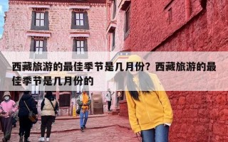 西藏旅游的最佳季节是几月份？什么季节去西藏旅游最合适？