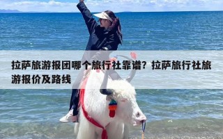 拉萨旅游报团哪个旅行社靠谱？拉萨旅行社旅游报价及路线