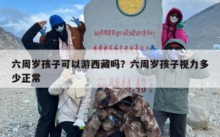 六周岁孩子可以游西藏吗？六周岁孩子视力多少正常