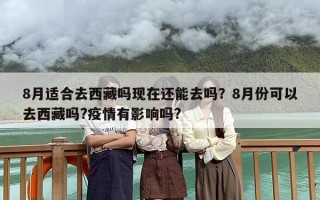 8月适合去西藏吗现在还能去吗？8月份可以去西藏吗?疫情有影响吗?