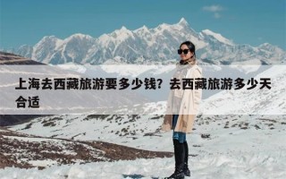 上海去西藏旅游要多少钱？去西藏旅游多少天合适