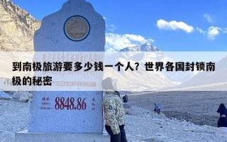 到南极旅游要多少钱一个人？世界各国封锁南极的秘密
