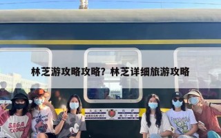 林芝游攻略攻略？林芝详细旅游攻略