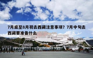 7月底至8月初去西藏注意事项？7月中旬去西藏要准备什么