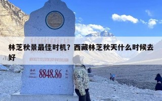林芝秋景最佳时机？西藏林芝秋天什么时候去好