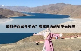 成都进西藏多少天？成都进西藏多少天核酸