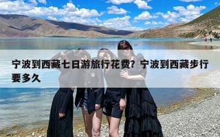 宁波到西藏七日游旅行花费？宁波到西藏步行要多久