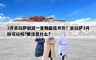 3月去拉萨旅游一星期最佳月份？去拉萨3月份可以吗?要注意什么?