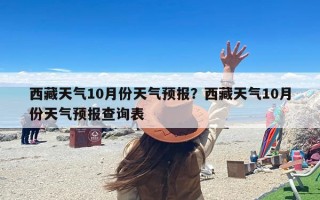 西藏天气10月份天气预报？西藏天气10月份天气预报查询表
