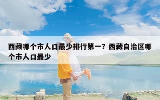 西藏哪个市人口最少排行第一？西藏自治区哪个市人口最少