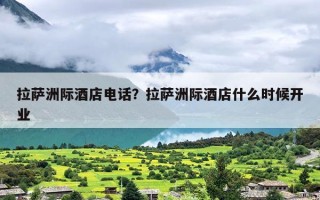 拉萨洲际酒店电话？拉萨洲际酒店什么时候开业