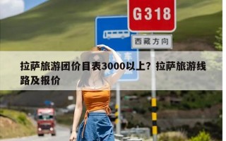 拉萨旅游团价目表3000以上？拉萨旅游线路及报价