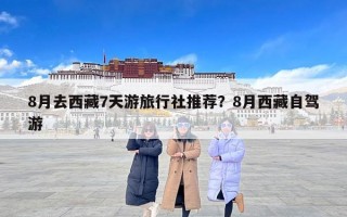 8月去西藏7天游旅行社推荐？8月西藏自驾游