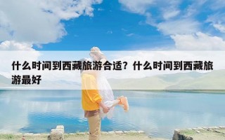什么时间到西藏旅游合适？什么时间到西藏旅游最好