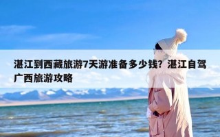 湛江到西藏旅游7天游准备多少钱？湛江自驾广西旅游攻略