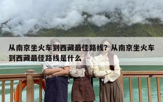 从南京坐火车到西藏最佳路线？从南京坐火车到西藏最佳路线是什么