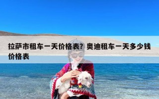 拉萨市租车一天价格表？奥迪租车一天多少钱价格表