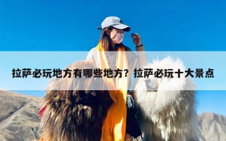 拉萨必玩地方有哪些地方？拉萨必玩十大景点