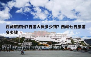 西藏旅游团7日游大概多少钱？西藏七日旅游多少钱