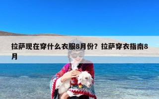 拉萨现在穿什么衣服8月份？拉萨穿衣指南8月