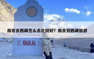 南京去西藏怎么去比较好？南京到西藏旅游