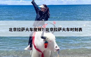 北京拉萨火车视频？北京拉萨火车时刻表