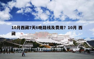 10月西藏7天6晚路线及费用？10月 西藏
