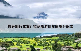 拉萨旅行文案？拉萨旅游朋友圈旅行配文